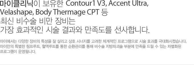 마이클리닉이 보유한 Contour1 V3, Accent Ultra, velashape, Body Thermage CPT 최신 비수술 비만 장비는 가장 효과적인 시술 결과와 만족도를 선사합니다.